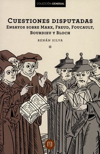 Cuestiones disputadas. Ensayos sobre Marx, Freud, Foucault, Bourdieu y Bloch