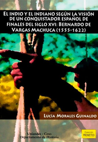 El indio y el indiano según la visión de un conquistador español de finales del siglo XVI: Bernardo de Vargas Machuca (1555-1622)