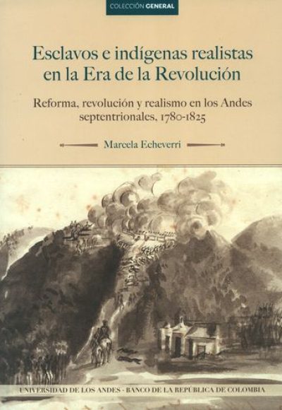 Esclavos e indígenas realistas en la era de la revolución. Reforma, revolución y lealtad al rey en los Andes del Norte, 1780-1825
