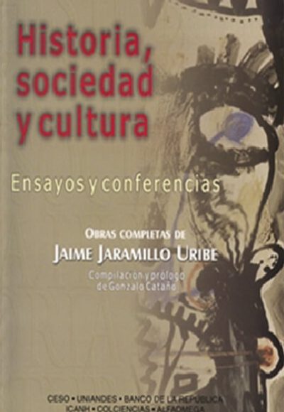 Historia, sociedad y cultura. Ensayos y conferencias. Obras completas de Jaime Jaramillo Uribe