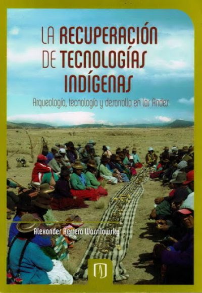 La recuperación de tecnologías indígenas. Arqueología, tecnología y desarrollo en los Andes
